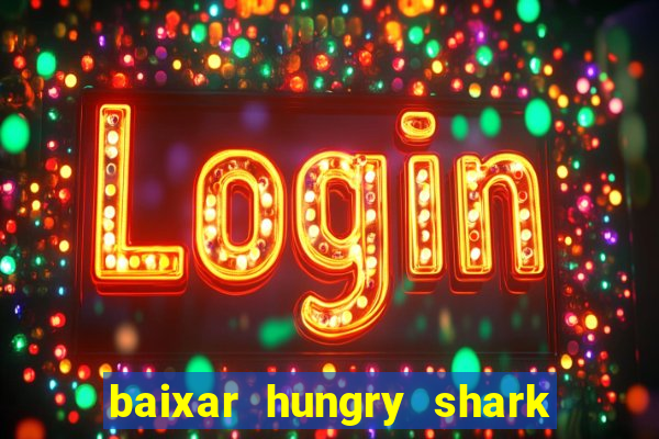 baixar hungry shark evolution dinheiro infinito